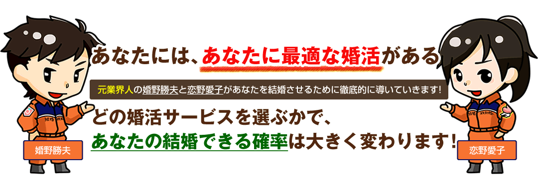 あなたには、あなたに最適な婚活がある。どの婚活サービスを選ぶかで、あなたの結婚できる確率は大きく変わります。